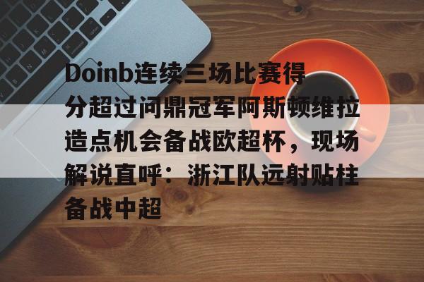 包含Doinb连续三场比赛得分超过问鼎冠军阿斯顿维拉造点机会备战欧超杯，现场解说直呼：浙江队远射贴柱备战中超的词条